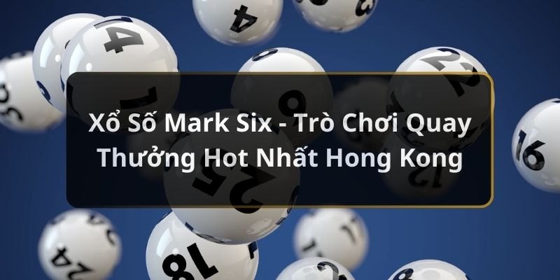 Giới thiệu cơ bản về Mark Six